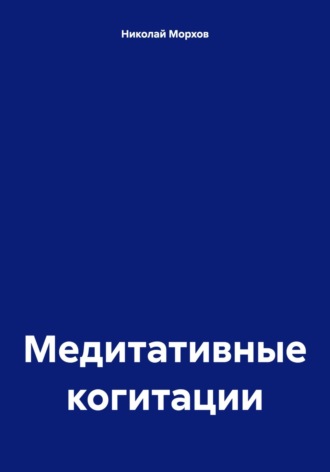 Медитативные когитации Николай Морхов, Медитативные когитации