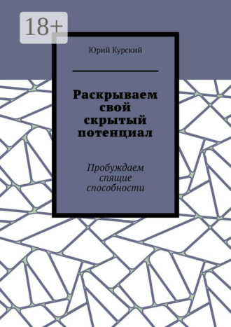 Раскрываем свой скрытый потенциал. Пробуждаем спящие способности Юрий Курский, Раскрываем свой скрытый потенциал. Пробуждаем спящие способности