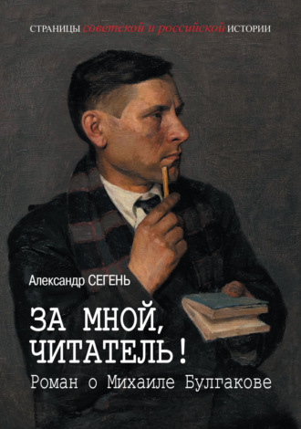 За мной, читатель! Роман о Михаиле Булгакове Александр Сегень, За мной, читатель! Роман о Михаиле Булгакове
