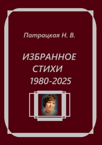 Избранное. Стихи 1980-2025 Патрацкая Н.В., Избранное. Стихи 1980-2025