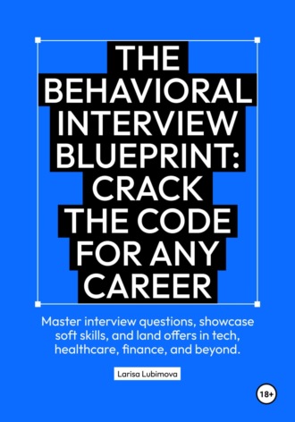 The behavioral interview blueprint: Crack the code for any career Master interview questions, showcase soft skills, and land offers in tech, healthcare, finance, and beyond Larisa Lubimova, The behavioral interview blueprint: Crack the code for any career Master interview questions, showcase soft skills, and land offers in tech, healthcare, finance, and beyond