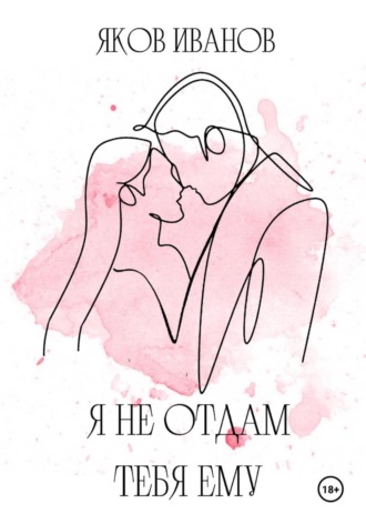 Я не отдам тебя ему Иванов Яков, Я не отдам тебя ему