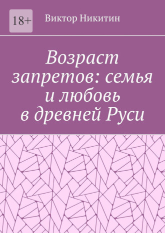 Возраст запретов: семья и любовь в древней Руси Виктор Никитин, Возраст запретов: семья и любовь в древней Руси