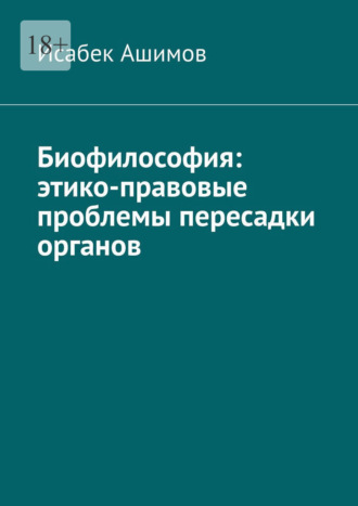 Биофилософия: этико-правовые проблемы пересадки органов Исабек Ашимов, Биофилософия: этико-правовые проблемы пересадки органов