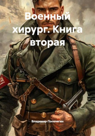 Военный хирург. Книга вторая Владимир Поселягин, Военный хирург. Книга вторая