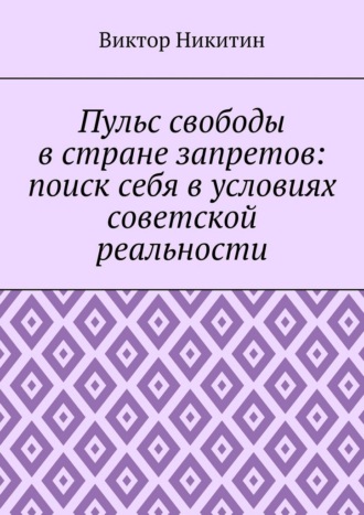 Пульс свободы в стране запретов: поиск себя в условиях советской реальности Виктор Никитин, Пульс свободы в стране запретов: поиск себя в условиях советской реальности