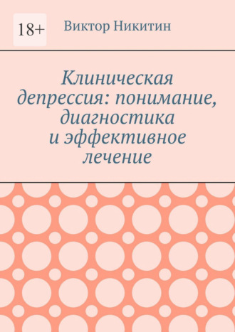 Клиническая депрессия: понимание, диагностика и эффективное лечение Виктор Никитин, Клиническая депрессия: понимание, диагностика и эффективное лечение