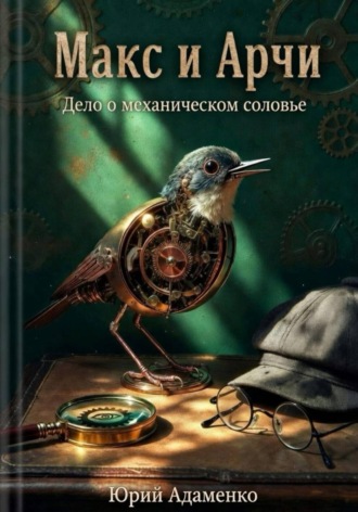 Макс и Арчи. Дело о механическом соловье , Макс и Арчи. Дело о механическом соловье