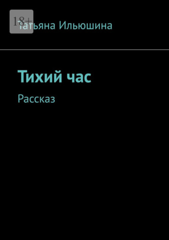 Тихий час. Рассказ Татьяна Ильюшина, Тихий час. Рассказ