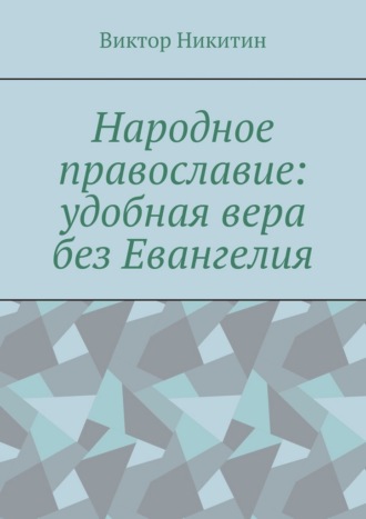 Народное православие: удобная вера без Евангелия Виктор Никитин, Народное православие: удобная вера без Евангелия