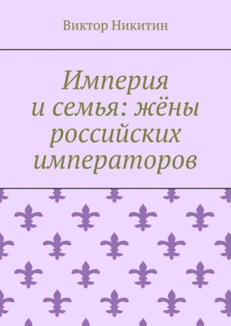 Империя и семья: жёны российских императоров Виктор Никитин, Империя и семья: жёны российских императоров