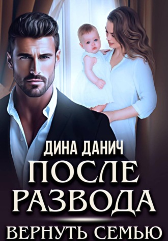 После развода. Вернуть семью , После развода. Вернуть семью