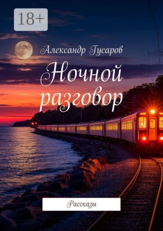 Ночной разговор. Рассказы Александр Гусаров, Ночной разговор. Рассказы