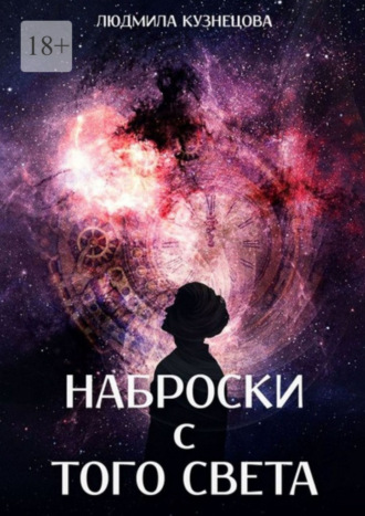 Наброски с того света. Мистико-фантастическое эссе Людмила Кузнецова, Наброски с того света. Мистико-фантастическое эссе