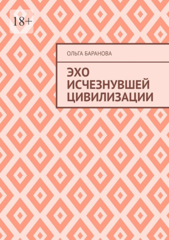 Эхо исчезнувшей цивилизации Ольга Баранова, Эхо исчезнувшей цивилизации