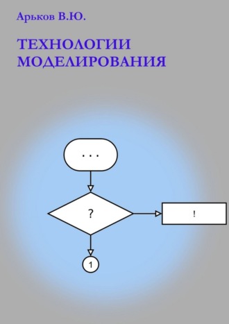 Технологии моделирования. Учебное пособие Валентин Арьков, Технологии моделирования. Учебное пособие