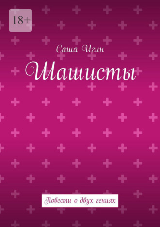 Шашисты. Повести о двух гениях Саша Игин, Шашисты. Повести о двух гениях