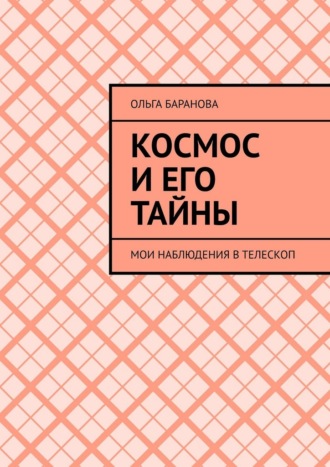 Космос и его тайны. Мои наблюдения в телескоп Ольга Баранова, Космос и его тайны. Мои наблюдения в телескоп