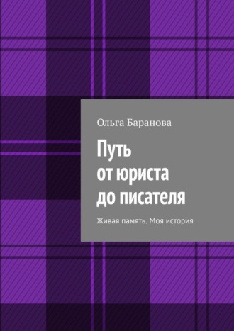 Путь от юриста до писателя. Живая память. Моя история Ольга Баранова, Путь от юриста до писателя. Живая память. Моя история