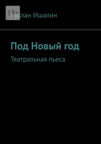 Под Новый год. Театральная пьеса Руслан Ишалин, Под Новый год. Театральная пьеса