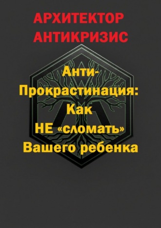 Анти-прокрастинация: Как не «сломать» Вашего ребенка Архитектор Антикризис, Анти-прокрастинация: Как не «сломать» Вашего ребенка