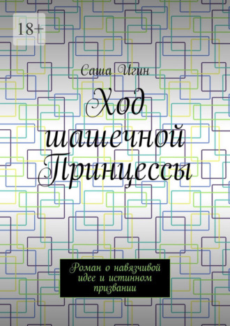 Ход шашечной Принцессы. Роман о навязчивой идее и истинном призвании Саша Игин, Ход шашечной Принцессы. Роман о навязчивой идее и истинном призвании