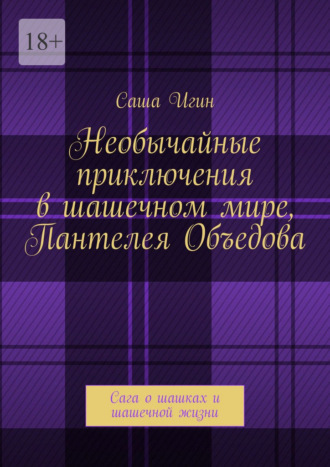 Необычайные приключения в шашечном мире Пантелея Объедова. Сага о шашках и шашечной жизни Саша Игин, Необычайные приключения в шашечном мире Пантелея Объедова. Сага о шашках и шашечной жизни