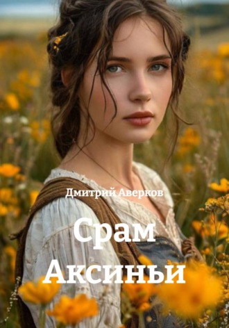 Срам Аксиньи Дмитрий Аверков, Срам Аксиньи