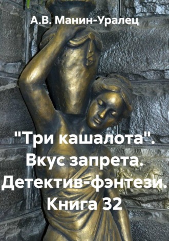 «Три кашалота». Вкус запрета. Детектив-фэнтези. Книга 32 А.В. Манин-Уралец, «Три кашалота». Вкус запрета. Детектив-фэнтези. Книга 32