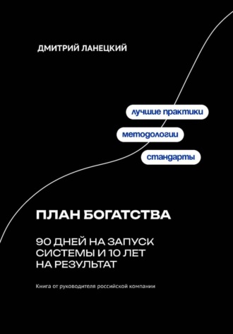 План богатства: 90 дней на запуск системы и 10 лет на результат Дмитрий Ланецкий, План богатства: 90 дней на запуск системы и 10 лет на результат