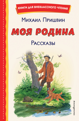 Моя Родина. Рассказы Михаил Пришвин, Моя Родина. Рассказы