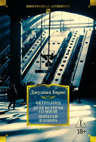 Метроленд. До ее встречи со мной. Попугай Флобера Джулиан Барнс, Метроленд. До ее встречи со мной. Попугай Флобера