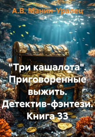 «Три кашалота». Приговоренные выжить. Детектив-фэнтези. Книга 33 А.В. Манин-Уралец, «Три кашалота». Приговоренные выжить. Детектив-фэнтези. Книга 33