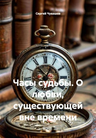 Часы судьбы. О любви, существующей вне времени , Часы судьбы. О любви, существующей вне времени