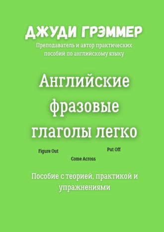 Английские фразовые глаголы легко. Пособие с теорией, практикой и упражнениями Джуди Грэммер, Английские фразовые глаголы легко. Пособие с теорией, практикой и упражнениями
