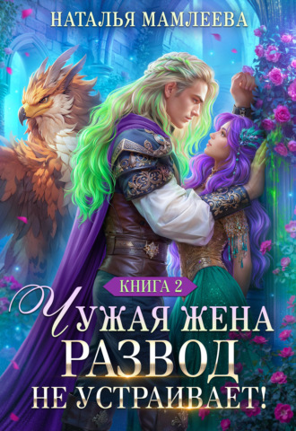 Чужая жена. Развод не устраивает! Книга 2 Наталья Мамлеева, Чужая жена. Развод не устраивает! Книга 2