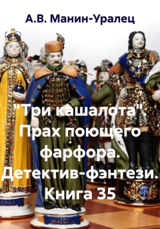 «Три кашалота». Прах поющего фарфора. Детектив-фэнтези. Книга 35 А.В. Манин-Уралец, «Три кашалота». Прах поющего фарфора. Детектив-фэнтези. Книга 35