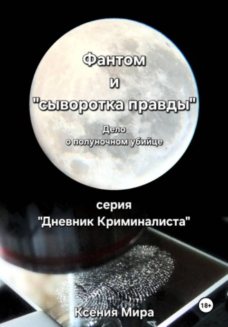 Фантом и «сыворотка правды». Дело о полуночном убийце. Серия «Дневник Криминалиста» Ксения Мира, Фантом и «сыворотка правды». Дело о полуночном убийце. Серия «Дневник Криминалиста»