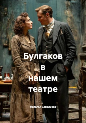 Булгаков в нашем театре Наталья Савельева, Булгаков в нашем театре