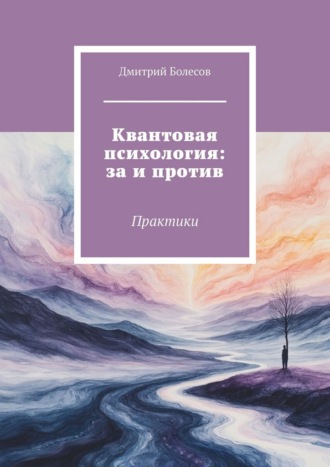 Квантовая психология: за и против. Практики Дмитрий Болесов, Квантовая психология: за и против. Практики