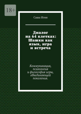 Диалог на 64 клетках: Шашки как язык, игра и встреча. Коммуникация, психология и философия игры, объединяющей поколения. Саша Игин, Диалог на 64 клетках: Шашки как язык, игра и встреча. Коммуникация, психология и философия игры, объединяющей поколения.