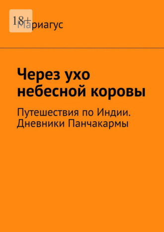 Через ухо небесной коровы. Путешествия по Индии. Дневники Панчакармы Мариагус, Через ухо небесной коровы. Путешествия по Индии. Дневники Панчакармы