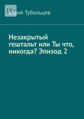 Незакрытый гештальт или Ты что, никогда? Эпизод 2. Я все про тебя знаю Юрий Тубольцев, Незакрытый гештальт или Ты что, никогда? Эпизод 2. Я все про тебя знаю