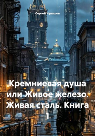 Кремниевая душа или Живое железо. Живая сталь. Книга 1 , Кремниевая душа или Живое железо. Живая сталь. Книга 1