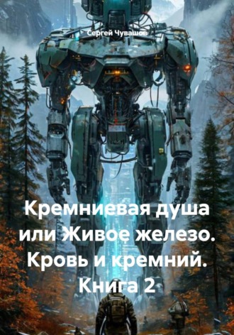 Кремниевая душа или Живое железо. Кровь и кремний. Книга 2 , Кремниевая душа или Живое железо. Кровь и кремний. Книга 2
