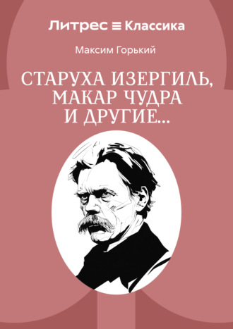 Старуха Изергиль, Макар Чудра и другие… Максим Горький, Старуха Изергиль, Макар Чудра и другие…