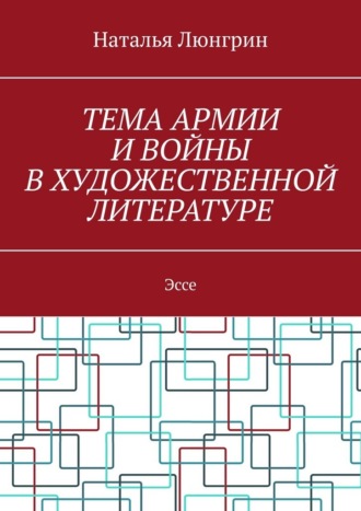 Тема армии и войны в художественной литературе. Эссе Наталья Люнгрин, Тема армии и войны в художественной литературе. Эссе