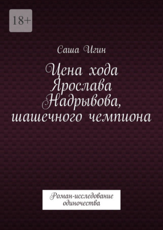 Цена хода Ярослава Надрывова, шашечного чемпиона. Роман-исследование одиночества Саша Игин, Цена хода Ярослава Надрывова, шашечного чемпиона. Роман-исследование одиночества