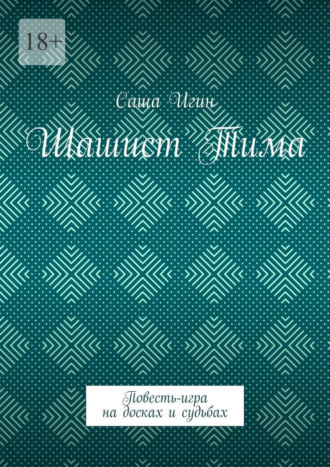 Шашист Тима. Повесть-игра на досках и судьбах Саша Игин, Шашист Тима. Повесть-игра на досках и судьбах