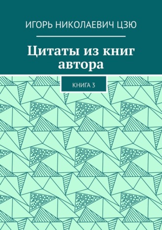Цитаты из книг автора. Книга 3 Игорь Николаевич Цзю, Цитаты из книг автора. Книга 3